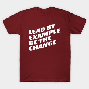 Lead By Example Be The Change T-Shirt